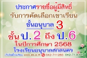 ประกาศรายชื่อผู้มีสิทธิ์รับการคัดเลือกเข้าเรียนชั้นอนุบาลปีที่ 3 และชั้นประถมศึกษาปีที่ 2 - 6 ในปีการศึกษา 2568
